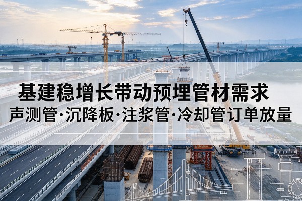 江苏基建稳增长带动预埋监测管材需求，声测管、沉降板、注浆管订单持续放量